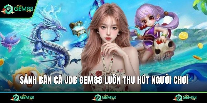 Sảnh bắn cá JDB Gem88 luôn thu hút người chơi
